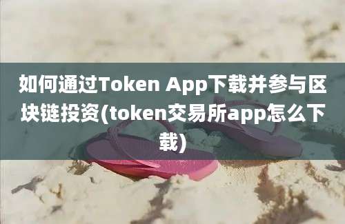 如何通过Token App下载并参与区块链投资(token交易所app怎么下载)