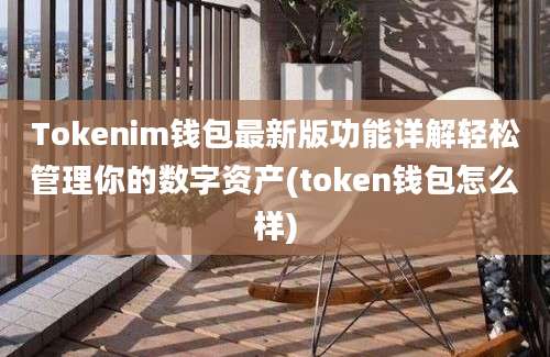 Tokenim钱包最新版功能详解轻松管理你的数字资产(token钱包怎么样)