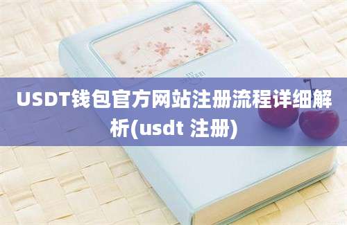 USDT钱包官方网站注册流程详细解析(usdt 注册)