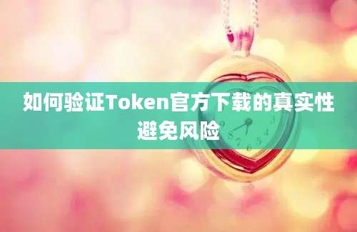 如何验证Token官方下载的真实性避免风险