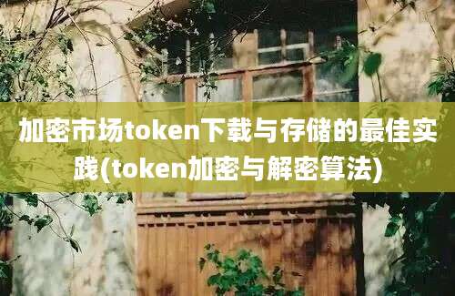 加密市场token下载与存储的最佳实践(token加密与解密算法)