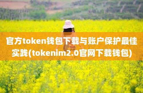 官方token钱包下载与账户保护最佳实践(tokenim2.0官网下载钱包)