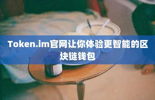 Token.im官网让你体验更智能的区块链钱包