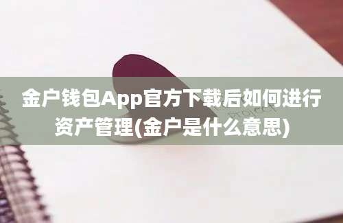 金户钱包App官方下载后如何进行资产管理(金户是什么意思)