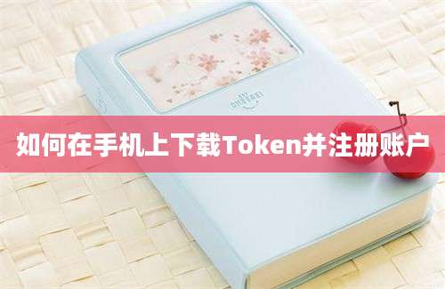 如何在手机上下载Token并注册账户