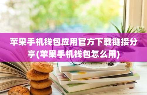 苹果手机钱包应用官方下载链接分享(苹果手机钱包怎么用)