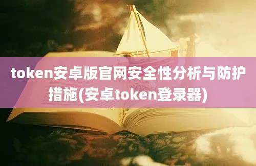 token安卓版官网安全性分析与防护措施(安卓token登录器)