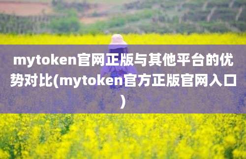 mytoken官网正版与其他平台的优势对比(mytoken官方正版官网入口)