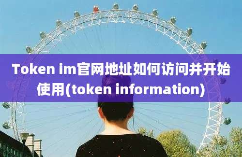 Token im官网地址如何访问并开始使用(token information)