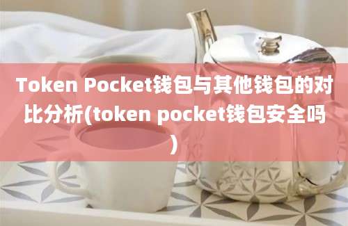 Token Pocket钱包与其他钱包的对比分析(token pocket钱包安全吗)