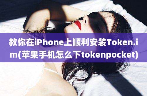 教你在iPhone上顺利安装Token.im(苹果手机怎么下tokenpocket)