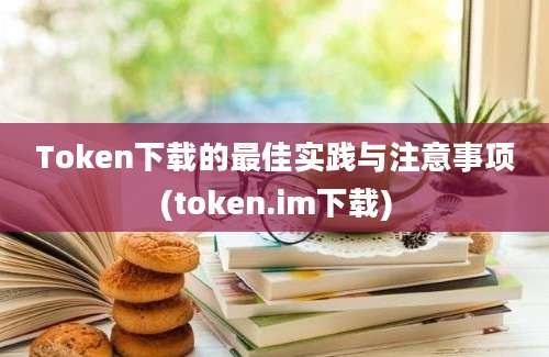 Token下载的最佳实践与注意事项(token.im下载)