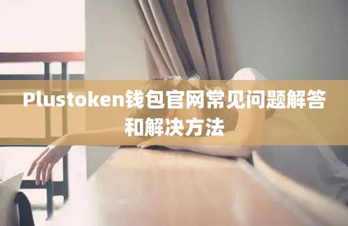 Plustoken钱包官网常见问题解答和解决方法