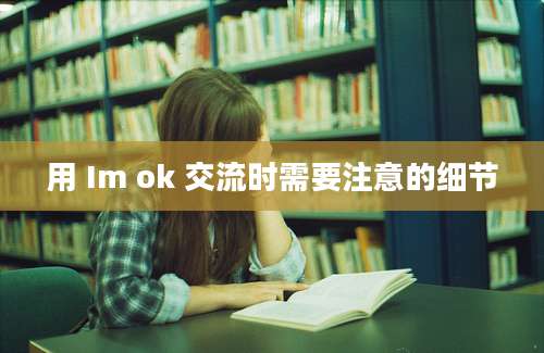 用 Im ok 交流时需要注意的细节