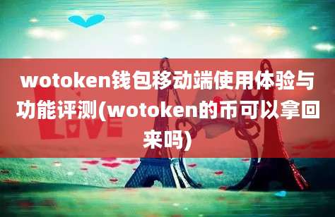 wotoken钱包移动端使用体验与功能评测(wotoken的币可以拿回来吗)