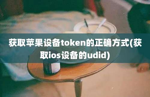 获取苹果设备token的正确方式(获取ios设备的udid)