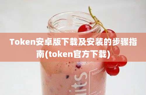 Token安卓版下载及安装的步骤指南(token官方下载)