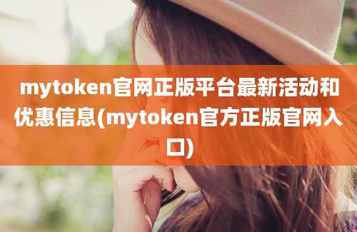 mytoken官网正版平台最新活动和优惠信息(mytoken官方正版官网入口)