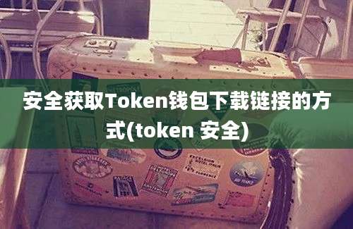 安全获取Token钱包下载链接的方式(token 安全)