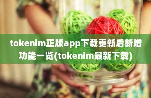 tokenim正版app下载更新后新增功能一览(tokenim最新下载)