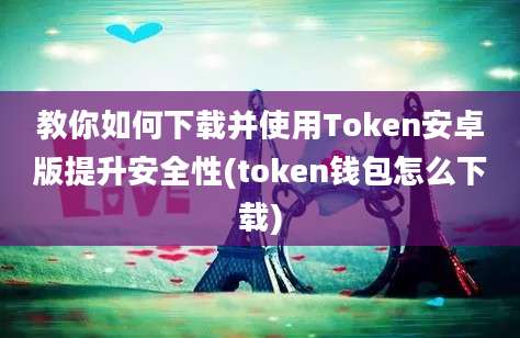 教你如何下载并使用Token安卓版提升安全性(token钱包怎么下载)