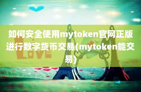 如何安全使用mytoken官网正版进行数字货币交易(mytoken能交易)