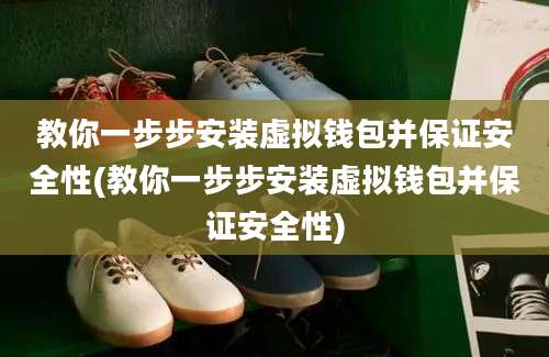 教你一步步安装虚拟钱包并保证安全性(教你一步步安装虚拟钱包并保证安全性)