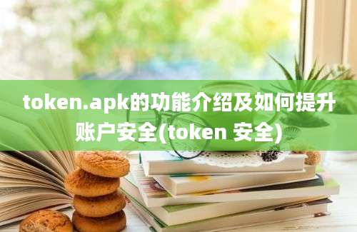 token.apk的功能介绍及如何提升账户安全(token 安全)