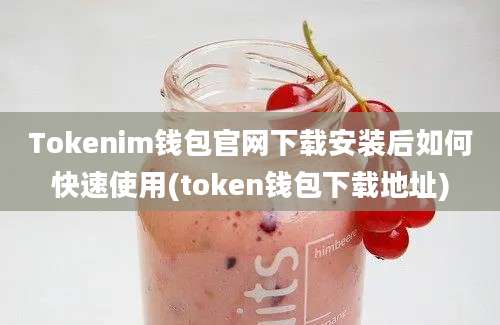 Tokenim钱包官网下载安装后如何快速使用(token钱包下载地址)