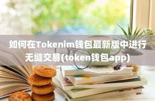 如何在Tokenim钱包最新版中进行无缝交易(token钱包app)