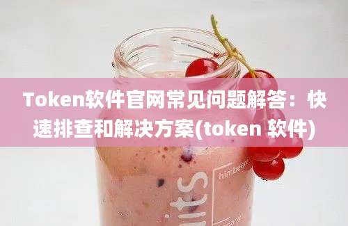 Token软件官网常见问题解答：快速排查和解决方案(token 软件)