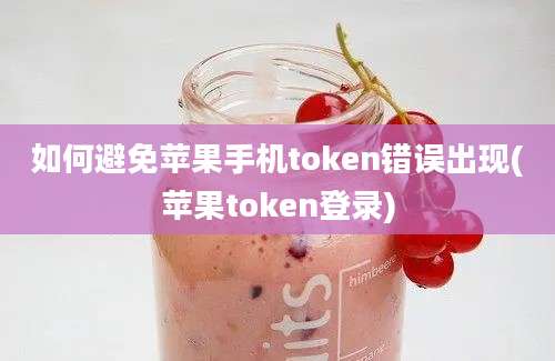 如何避免苹果手机token错误出现(苹果token登录)