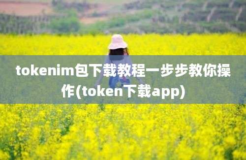 tokenim包下载教程一步步教你操作(token下载app)