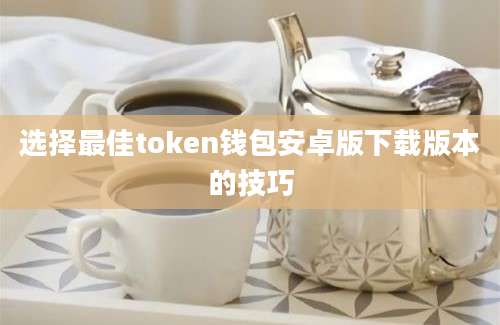 选择最佳token钱包安卓版下载版本的技巧