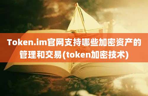 Token.im官网支持哪些加密资产的管理和交易(token加密技术)