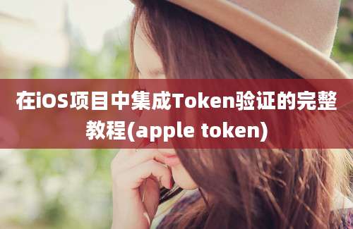 在iOS项目中集成Token验证的完整教程(apple token)