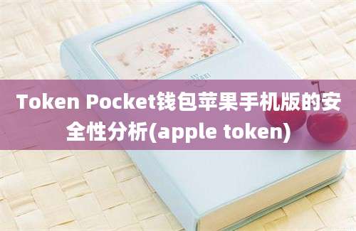 Token Pocket钱包苹果手机版的安全性分析(apple token)