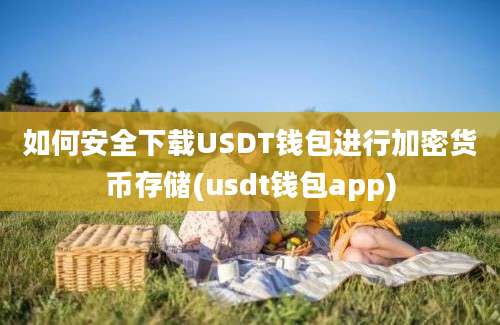 如何安全下载USDT钱包进行加密货币存储(usdt钱包app)