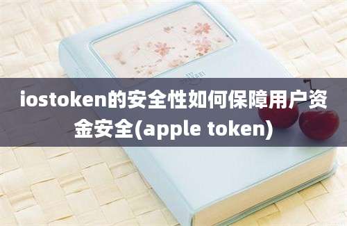 iostoken的安全性如何保障用户资金安全(apple token)