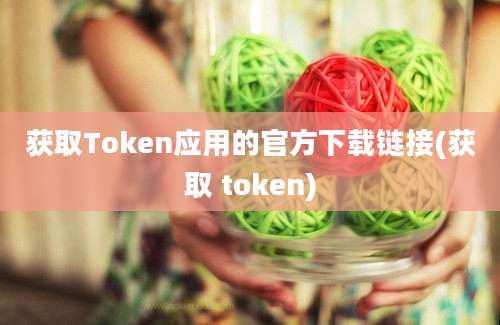 获取Token应用的官方下载链接(获取 token)