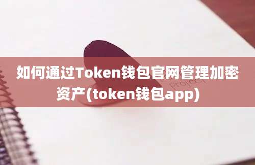 如何通过Token钱包官网管理加密资产(token钱包app)