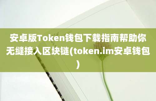 安卓版Token钱包下载指南帮助你无缝接入区块链(token.im安卓钱包)