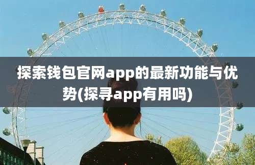 探索钱包官网app的最新功能与优势(探寻app有用吗)