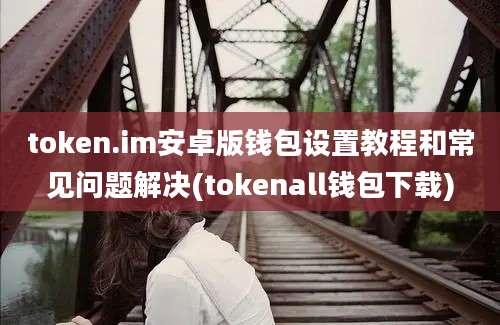 token.im安卓版钱包设置教程和常见问题解决(tokenall钱包下载)