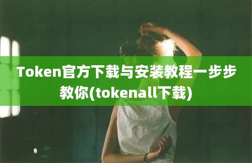 Token官方下载与安装教程一步步教你(tokenall下载)