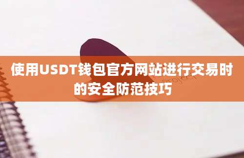 使用USDT钱包官方网站进行交易时的安全防范技巧