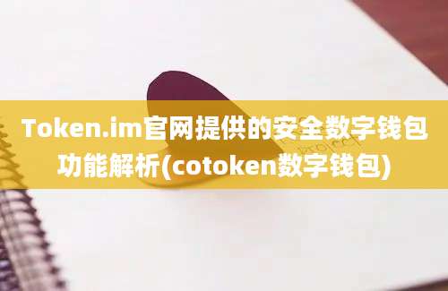 Token.im官网提供的安全数字钱包功能解析(cotoken数字钱包)