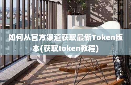 如何从官方渠道获取最新Token版本(获取token教程)