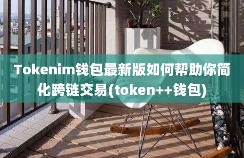 Tokenim钱包最新版如何帮助你简化跨链交易(token++钱包)