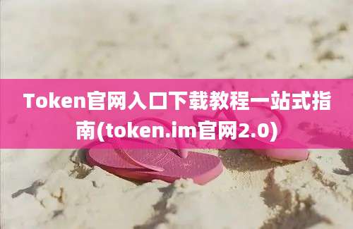 Token官网入口下载教程一站式指南(token.im官网2.0)